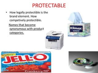 PROTECTABLE
• How legally protectible is the
brand element. How
competively protectible.
Names that become
synonymous with product
categories.
 