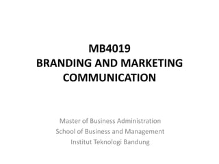 MB4019
BRANDING AND MARKETING
    COMMUNICATION


   Master of Business Administration
  School of Business and Management
      Institut Teknologi Bandung
 