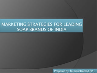 MARKETING STRATEGIES FOR LEADING
     SOAP BRANDS OF INDIA




                    Prepared by: Sumant Rathod (91)
 