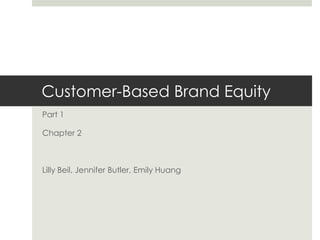 Customer-Based Brand Equity
Part 1
Chapter 2
Lilly Beil, Jennifer Butler, Emily Huang
 