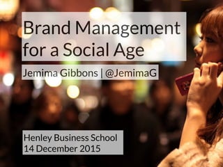 Brand Management
for a Social Age
Jemima Gibbons | @JemimaG
Henley Business School
FT MBA (Marketing)
 