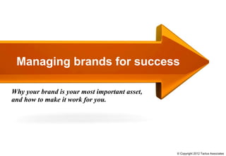 Managing brands for success

Why your brand is your most important asset,
and how to make it work for you.




                                               © Copyright 2012 Tactus Associates
 