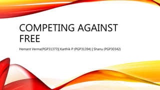 COMPETING AGAINST
FREE
Hemant Verma(PGP31377)| Karthik P (PGP31394) | Shanu (PGP30342)
 