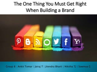 The One Thing You Must Get Right
When Building a Brand
Group 8 : Ankit Tomar | Jairaj T | Jitendra Bharti | Nikitha TJ | Sowmya G
 