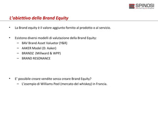 L’obiettivo della Brand Equity
•   La Brand equity è il valore aggiunto fornito al prodotto o al servizio.

•   Esistono d...