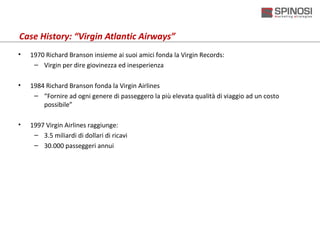 Case History: “Virgin Atlantic Airways”
•   1970 Richard Branson insieme ai suoi amici fonda la Virgin Records:
     – Vir...
