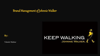 BrandManagement of JohnnieWalker
By:
Vidushi Mathur
 