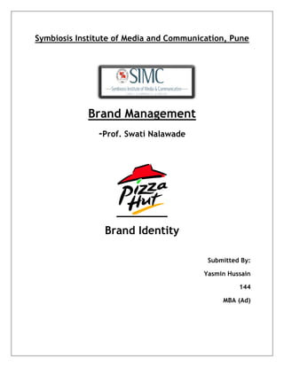  


       Symbiosis Institute of Media and Communication, Pune




                   Brand Management
                      -Prof. Swati Nalawade




                       Brand Identity

                                                 Submitted By:

                                                Yasmin Hussain

                                                          144

                                                     MBA (Ad)




	
  
 