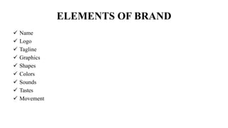 ELEMENTS OF BRAND
 Name
 Logo
 Tagline
 Graphics
 Shapes
 Colors
 Sounds
 Tastes
 Movement
 