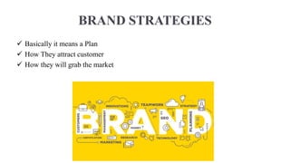 BRAND STRATEGIES
 Basically it means a Plan
 How They attract customer
 How they will grab the market
 