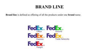 BRAND LINE
Brand line is defined as offering of all the products under one brand name.
 