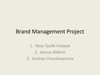 Brand Management Project
1. Reza Taufik Hidayat
2. Kenny Aldhrin
3. Andree Chandrawinata
 