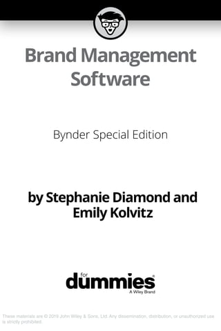 These materials are © 2019 John Wiley & Sons, Ltd. Any dissemination, distribution, or unauthorized use
is strictly prohibited.
BrandManagement
Software
Bynder Special Edition
by Stephanie Diamond and
Emily Kolvitz
 