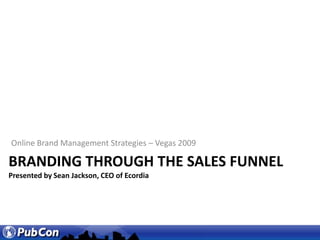 Online Brand Management Strategies – Vegas 2009 Branding through the sales funnelPresented by Sean Jackson, CEO of Ecordia 