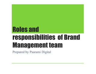 Roles and
responsibilities of Brandresponsibilities of Brand
Management team
Prepared by Paarami Digital
 