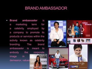 BRAND AMBASSADOR
 Brand ambassador is
a marketing term for
a celebrity employed by
a company to promote its
products or services within the
activity known as celebrity
branding. The brand
ambassador is meant to
embody the corporate
image in appearance,
demeanor, values and ethics.
Versatile Business School, Egmore, Chennai - 600 008
 