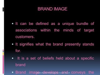 BRAND IMAGE
 It can be defined as a unique bundle of
associations within the minds of target
customers.
 It signifies what the brand presently stands
for.
 It is a set of beliefs held about a specific
brand
 Brand image develops and conveys theVersatile Business School, Egmore, Chennai - 600 008
 