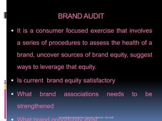 BRAND AUDIT
 It is a consumer focused exercise that involves
a series of procedures to assess the health of a
brand, uncover sources of brand equity, suggest
ways to leverage that equity.
 Is current brand equity satisfactory
 What brand associations needs to be
strengthened
Versatile Business School, Egmore, Chennai - 600 008
 