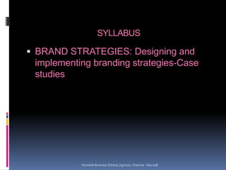 SYLLABUS
 BRAND STRATEGIES: Designing and
implementing branding strategies-Case
studies
Versatile Business School, Egmore...