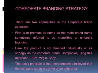 CORPORATE BRANDING STRATEGY
• There are two approaches in the Corporate brand
exercises
• First is to promote its name as ...