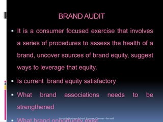 BRAND AUDIT
 It is a consumer focused exercise that involves
a series of procedures to assess the health of a
brand, unco...