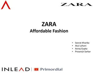 ZARA
Affordable Fashion
• Seerat Khanka
• Atul Lohani
• Aviraj Gupta
• Prosenjit Sarkar
 