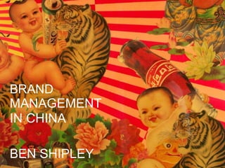 BRAND
MANAGEMENT
IN CHINA
BEN SHIPLEY
 