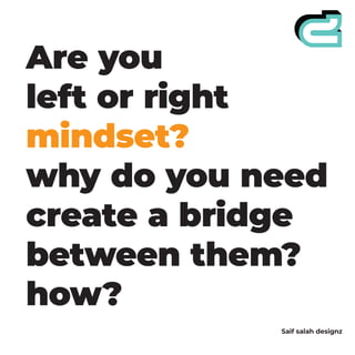 Are you
left or right
mindset?
why do you need
create a bridge
between them?
how?
Saif salah designz
 