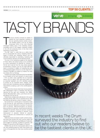 THe DRUM OCT.01.10 www.thedrum.co.uk                                                            Top 50 ClienTs27
                                                                         In association with:



                                                                                                bringing   life   to brands
                                                                                                                  www.vervebrands.co.uk




tasty brands
T
             he Drum recently surveyed its readers to
             identify the most respected marketers at
             the top spending brands outside London.
             The resulting guide to the top 50 clients
             showcases some of the most influential
individuals holding sway in the marketing industry,
controlling some of the biggest marketing budgets
in the UK and producing some of the most iconic
advertising of recent times.
    The title “client” is used here as a rather loose
term to encapsulate the various marketing directors,
heads of brands and marketing officers who are
ultimately responsible for advertising, marketing and
communications decisions at the featured brands.
    The size of the marketing budgets at the disposal
of these clients was always going to be considered
by survey participants as essential for inclusion in
the list, but it was far from the only criteria specified
as essential to inclusion. Our top 50 might well have
spent a combined £1.5billion on marketing last year,
but individual budgets of those on our list range from a
massive £128million by Unilever to a leaner, but none
too shabby £6m by Twinings.
    Instead it was quality of advertising that was identified
by our readers as the main indicator of a good brand
– 67% of online voters identified this as important
versus 42% for spend. 63% said brand status was
an essential ingredient and 42% identified prestige
of product as an important factor. Integrity, brand
ethics and open-mindedness were also highlighted by
respondents as playing a part in the overall appeal of
a brand.
    The automotive industry fared best among readers,
with Volkswagen’s head of marketing Rod McLeod
claiming the top spot and marketers from BMW,
Honda, Mercedes-Benz, Volvo, Land Rover and Ford
all making it into the top 50.
    Retail stores similarly were well placed in the survey
and Asda, Boots, B&Q, The Co-operative Group, Next
and Waitrose all claimed a share of readers’ respect.
    But brands from a whole gamut of industries made
it into the final 50, with automotive (18 percent) and
retail (12 percent), followed by business (10 percent),
food (8 percent), telecommunications (8 percent),
leisure products (8 percent), travel brands (8 percent),
cosmetics (6 percent), finance (6 percent), household
supplies (4 percent), computing (4 percent), home
improvement (2 percent), internet (2 percent),


                                                                In recent weeks the drum
drink (2 percent) and entertainment (2 percent) all
represented.
    While the brands are based outwith central London,
the South East remains the most common region (58
percent). This is followed by East Midlands (10 percent),       surveyed the industry to find
                                                                                                                                          IMAGE, FLICKR: CLEVERCUPCAKES




East England (8 percent), Scotland (6 percent), SW
England (4 percent) and NW England (4 Percent).
    Profiled here are the 50 most revered clients in the
                                                                out who our readers believe to
UK, their marketing spend for 2009, their location and
some of the agencies who they have recently worked
with.
                                                                be the tastiest clients in the UK.
 