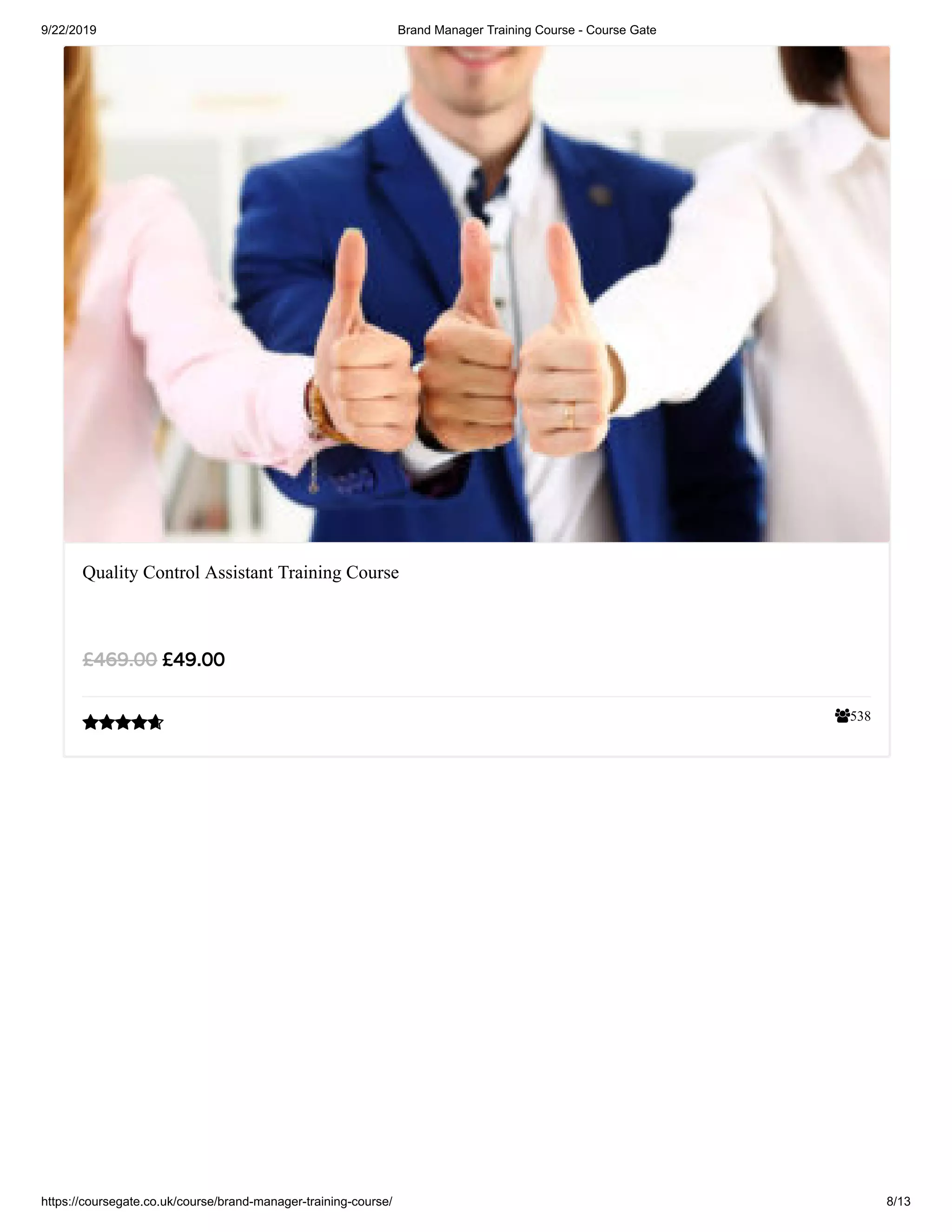 9/22/2019 Brand Manager Training Course - Course Gate
https://coursegate.co.uk/course/brand-manager-training-course/ 8/13
538
Quality Control Assistant Training Course
£49.00£469.00

 