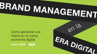 BRAND MANAGEMENT
ERA DIGITAL
en la
Cómo gestionar una
marca en la nueva
economía digital
ALEX CABRÉ
 