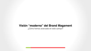 Visión “moderna” del Brand Magament
¿Cómo hemos avanzado en este campo?
 