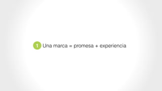 1 Una marca = promesa + experiencia
 