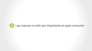 4 Las marcas no sólo son importante en gran consumo
 