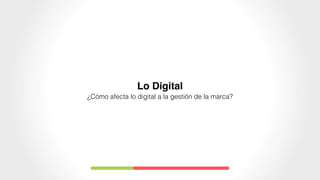 Lo Digital
¿Cómo afecta lo digital a la gestión de la marca?
 
