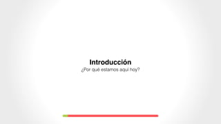 Introducción
¿Por qué estamos aquí hoy?
 
