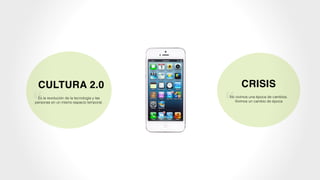 CULTURA 2.0
Es la revolución de la tecnología y las
personas en un mismo espacio temporal.
“
CRISIS
No vivimos una época de cambios.
Vivimos un cambio de época
“
 