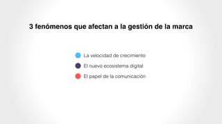3 fenómenos que afectan a la gestión de la marca
La velocidad de crecimiento
El nuevo ecosistema digital
El papel de la comunicación
 