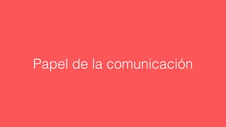 Papel de la comunicación
 