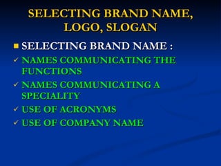 SELECTING BRAND NAME, LOGO, SLOGAN SELECTING BRAND NAME : NAMES COMMUNICATING THE FUNCTIONS NAMES COMMUNICATING A SPECIALITY USE OF ACRONYMS USE OF COMPANY NAME 