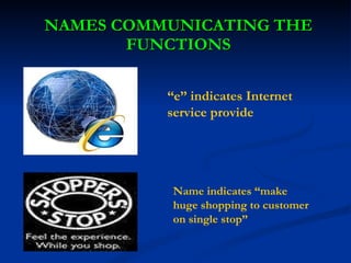 NAMES COMMUNICATING THE FUNCTIONS “ e” indicates Internet service provide Name indicates “make huge shopping to customer on single stop” 