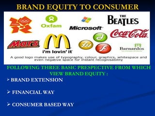 BRAND EQUITY TO CONSUMER FOLLOWING THREE BASIC PRESPECTIVE FROM WHICH VIEW BRAND   EQUITY : BRAND EXTENSION FINANCIAL WAY CONSUMER BASED WAY 
