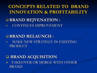 CONCEPTS RELATED TO  BRAND INNOVATION & PROFITABILITY BRAND REJVENATION : CONTINUES IMPROVEMENT BRAND RELAUNCH : MAKE NEW STRATEGY IN EXISTING PRODUCT BRAND ACQUISITION TAKEOVER OR MERGE WITH OTHER  BRAND 
