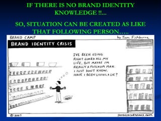 IF THERE IS NO BRAND IDENTITY KNOWLEDGE !!... SO, SITUATION CAN BE CREATED AS LIKE THAT FOLLOWING PERSON….. 