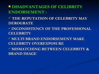 DISADVANTAGES OF CELIBRITY ENDORSEMENT : THE REPUTATION OF CELEBRITY MAY DEROGRATE INCONSISTENCY OF THE PROFESSIONAL CELEBRITY MULTI BRAND ENDORSEMENT MAKE CELEBRITY OVEREXPOSURE MISMATCHING BETWEEN CELEBRITY & BRAND IMAGE 