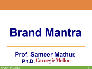 Prof. Sameer Mathur,
Ph.D.
Brand Mantra
© Sameer Mathur 1
 