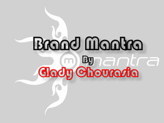 Brand Mantra
By
Glady Chourasia
 