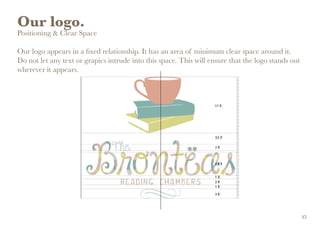 Our logo.
Positioning & Clear Space
Our logo appears in a fixed relationship. It has an area of minimum clear space around it.
Do not let any text or grapics intrude into this space. This will ensure that the logo stands out
wherever it appears.
15
 