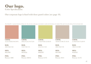 Our logo.
Color Specifications
Our corporate logo is fixed with these pastel colors (see page 10).
Note: Pantone® is a registered trademark of Pantone, Inc. The color shown on this page are not intended to visually match the pantone color standards. Please refer to the current edition of the Color Formula Guide.
CMYK:
12.55/38.82/40.39/0
RGB:
220/164/144
HEX:
#dca490
PMS:
Pantone 500C
CMYK:
49.8/16.47/33.73/0
RGB:
133/178/171
HEX:
#85b2ab
PMS:
Pantone 8281C
CMYK:
17.65/9.02/57.65/0
RGB:
214/211/135
HEX:
#d6d387
PMS:
Pantone 617C
CMYK:
18.04/21.96/27.45/0
RGB:
209/192/178
HEX:
#d1c0b2
PMS:
Pantone 401C
CMYK:
21.96/8.63/15.69/0
RGB:
198/213/209
HEX:
#c6d5d1
PMS:
Pantone 5517C
17
 