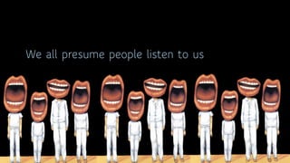 thebrandmanual.com
We all presume people listen to us
 